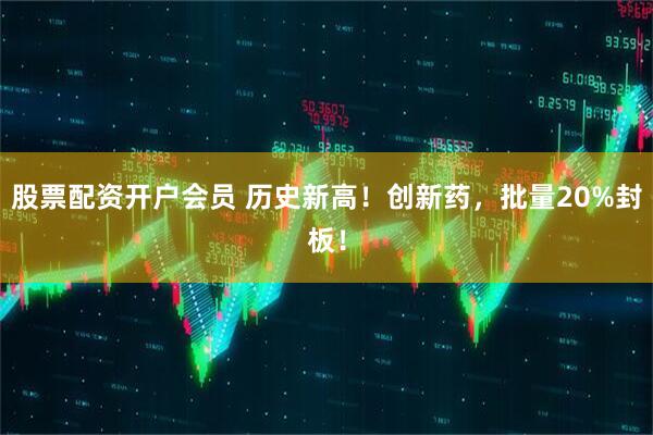 股票配资开户会员 历史新高！创新药，批量20%封板！