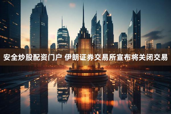 安全炒股配资门户 伊朗证券交易所宣布将关闭交易