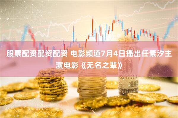 股票配资配资配资 电影频道7月4日播出任素汐主演电影《无名之辈》