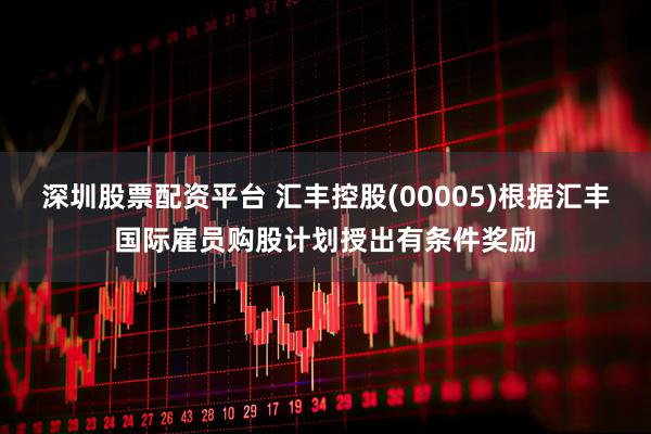 深圳股票配资平台 汇丰控股(00005)根据汇丰国际雇员购股计划授出有条件奖励