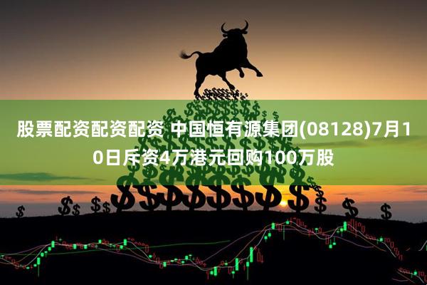 股票配资配资配资 中国恒有源集团(08128)7月10日斥资4万港元回购100万股