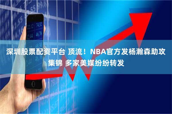 深圳股票配资平台 顶流！NBA官方发杨瀚森助攻集锦 多家美媒纷纷转发
