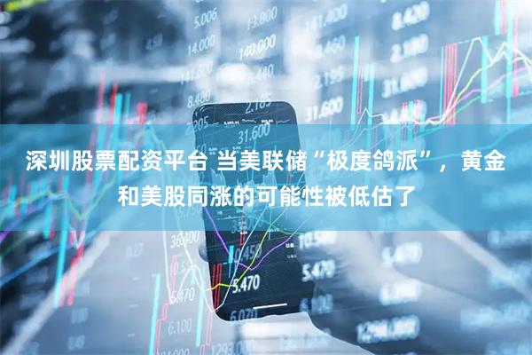 深圳股票配资平台 当美联储“极度鸽派”，黄金和美股同涨的可能性被低估了