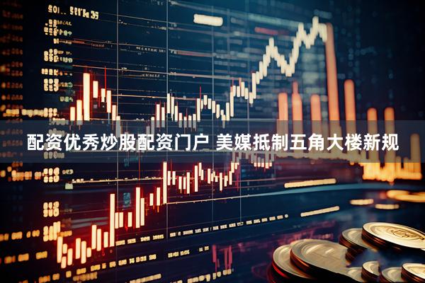 配资优秀炒股配资门户 美媒抵制五角大楼新规