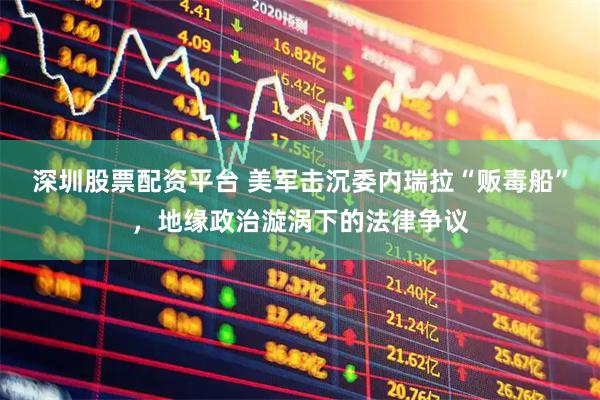 深圳股票配资平台 美军击沉委内瑞拉“贩毒船”，地缘政治漩涡下的法律争议