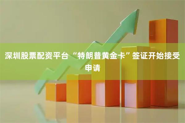 深圳股票配资平台 “特朗普黄金卡”签证开始接受申请