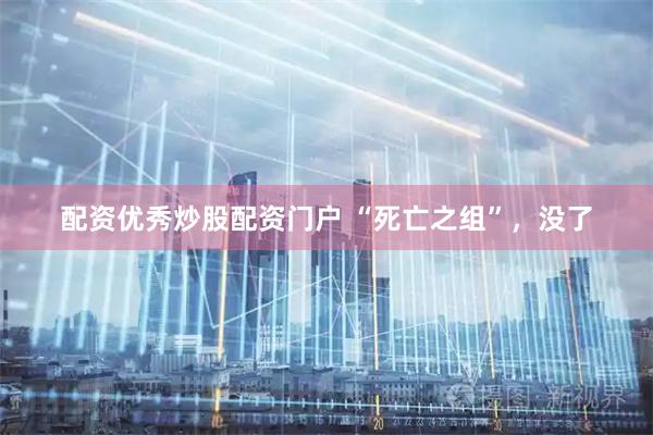 配资优秀炒股配资门户 “死亡之组”，没了