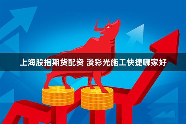 上海股指期货配资 淡彩光施工快捷哪家好