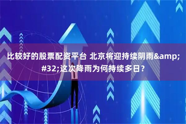 比较好的股票配资平台 北京将迎持续阴雨 这次降雨为何持续多日？