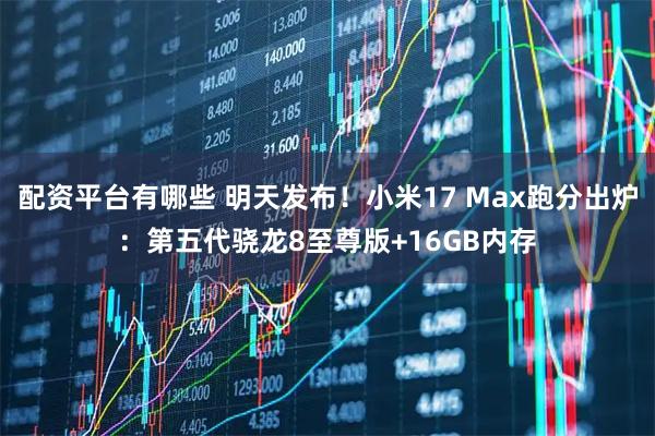 配资平台有哪些 明天发布！小米17 Max跑分出炉：第五代骁龙8至尊版+16GB内存