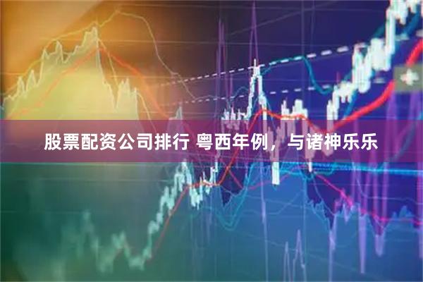 股票配资公司排行 粤西年例，与诸神乐乐