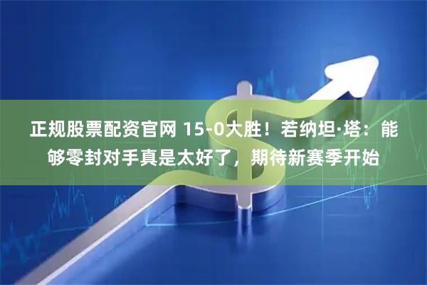 正规股票配资官网 15-0大胜！若纳坦·塔：能够零封对手真是太好了，期待新赛季开始