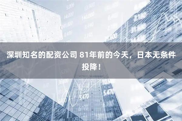 深圳知名的配资公司 81年前的今天，日本无条件投降！